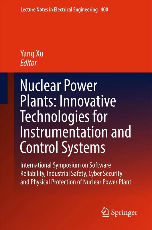 Nuclear Power Plants: Innovative Technologies for Instrumentation and Control Systems: International Symposium on Software Reliability, Industrial ... Notes in Electrical Engineering, 400)
