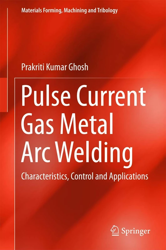 Pulse Current Gas Metal Arc Welding: Characteristics, Control and Applications (Materials Forming, Machining and Tribology)