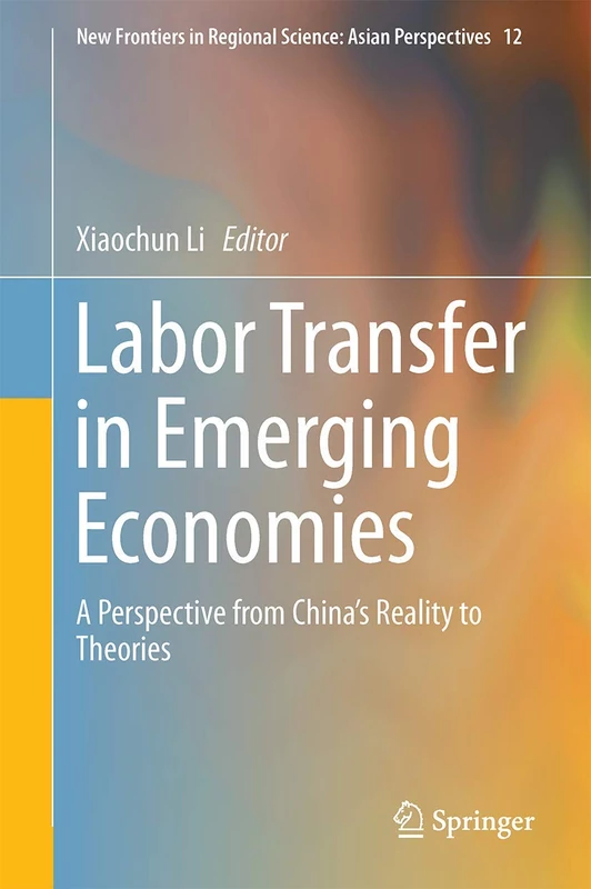 Labor Transfer in Emerging Economies: A Perspective from China’s Reality to Theories: 12 (New Frontiers in Regional Science: Asian Perspectives, 12)