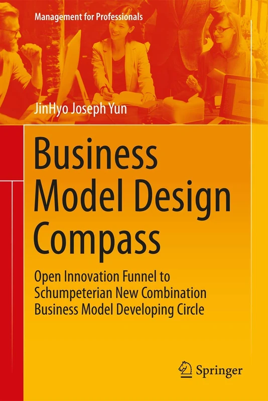 Business Model Design Compass: Open Innovation Funnel to Schumpeterian New Combination Business Model Developing Circle (Management for Professionals)