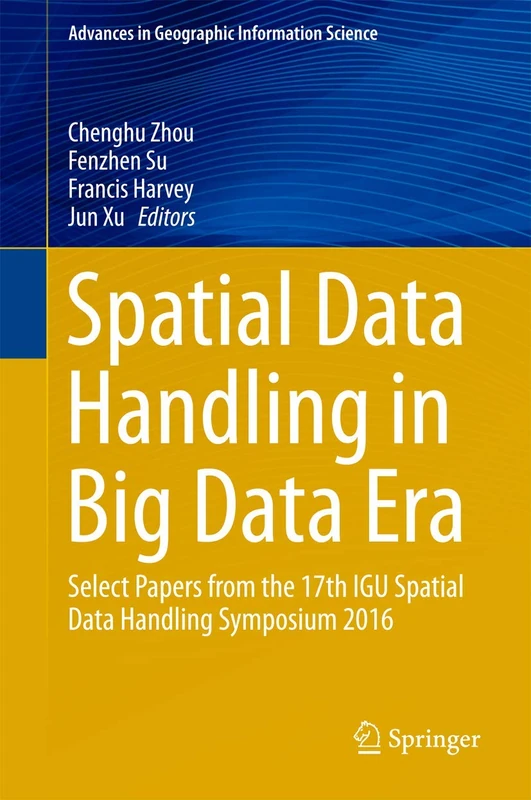Spatial Data Handling in Big Data Era: Select Papers from the 17th IGU Spatial Data Handling Symposium 2016 (Advances in Geographic Information Science)