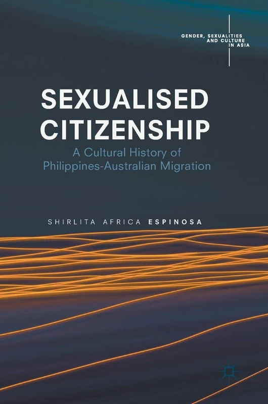 Sexualised Citizenship: A Cultural History of Philippines-Australian Migration (Gender, Sexualities and Culture in Asia)