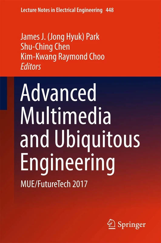 Advanced Multimedia and Ubiquitous Engineering: MUE/FutureTech 2017: 448 (Lecture Notes in Electrical Engineering, 448)