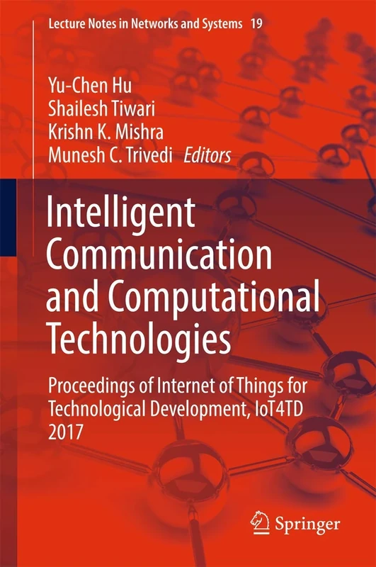Intelligent Communication and Computational Technologies: Proceedings of Internet of Things for Technological Development, IoT4TD 2017: 19 (Lecture Notes in Networks and Systems, 19)