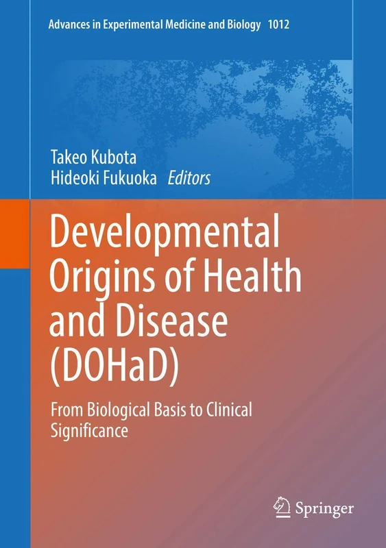 Developmental Origins of Health and Disease (DOHaD): From Biological Basis to Clinical Significance: 1012 (Advances in Experimental Medicine and Biology, 1012)