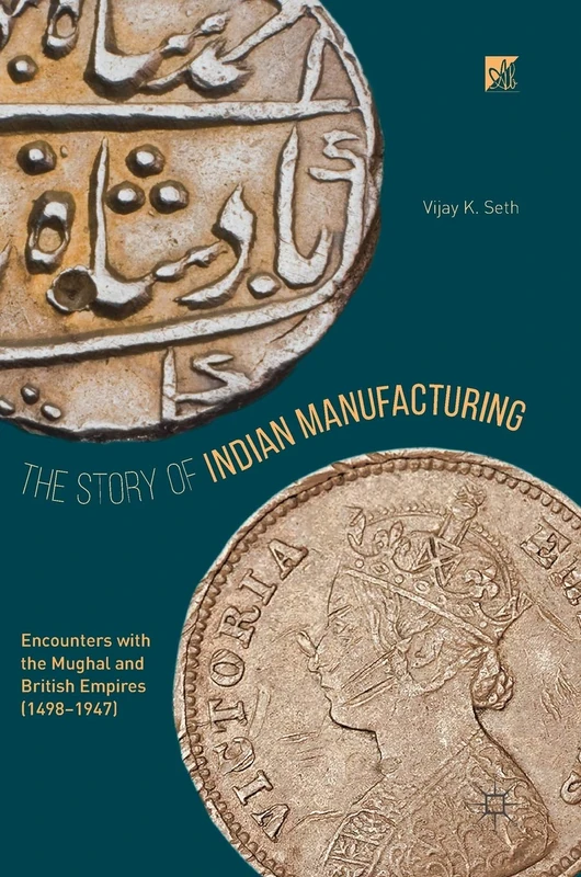 The Story of Indian Manufacturing: Encounters with the Mughal and British Empires (1498 -1947)