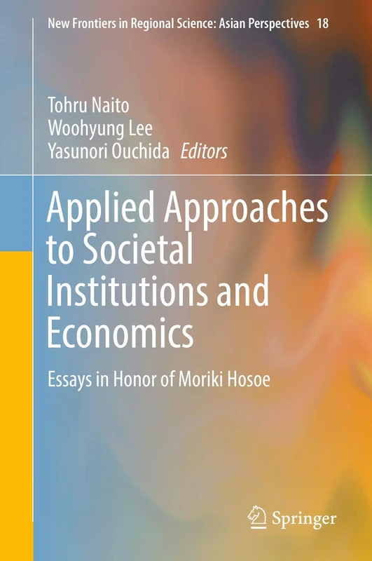 Applied Approaches to Societal Institutions and Economics: Essays in Honor of Moriki Hosoe: 18 (New Frontiers in Regional Science: Asian Perspectives, 18)