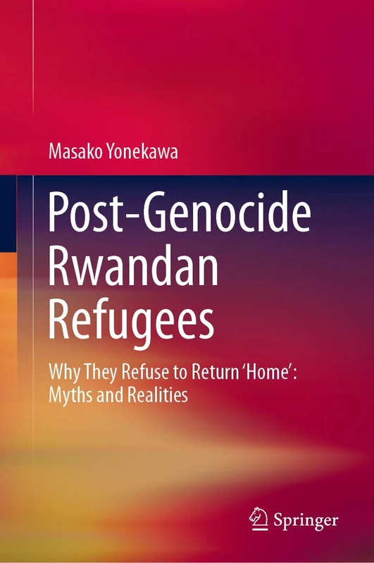 Post-Genocide Rwandan Refugees: Why They Refuse to Return ‘Home’: Myths and Realities (Springerbriefs in Political Science)