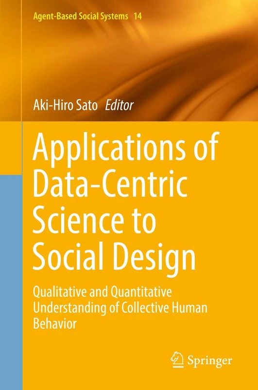 Applications of Data-Centric Science to Social Design: Qualitative and Quantitative Understanding of Collective Human Behavior: 14 (Agent-Based Social Systems, 14)
