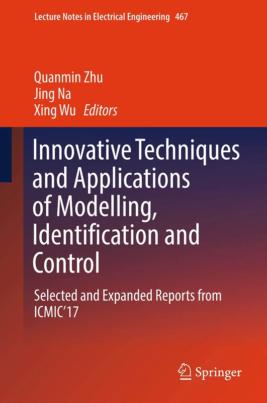 Innovative Techniques and Applications of Modelling, Identification and Control: Selected and Expanded Reports from ICMIC’17: 467 (Lecture Notes in Electrical Engineering, 467)