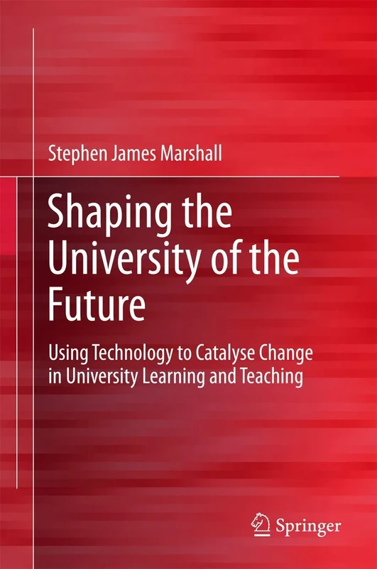 Shaping the University of the Future: Using Technology to Catalyse Change in University Learning and Teaching