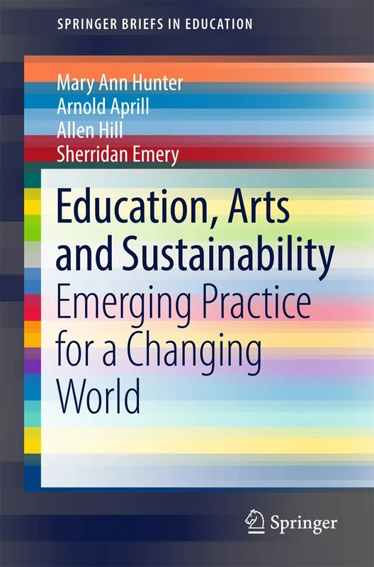 Education, Arts and Sustainability: Emerging Practice for a Changing World (SpringerBriefs in Education)