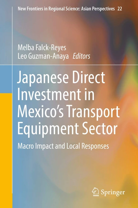 Japanese Direct Investment in Mexico's Transport Equipment Sector: Macro Impact and Local Responses: 22 (New Frontiers in Regional Science: Asian Perspectives, 22)