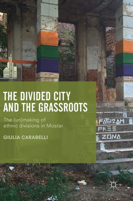 The Divided City and the Grassroots: The (Un)making of Ethnic Divisions in Mostar (The Contemporary City)