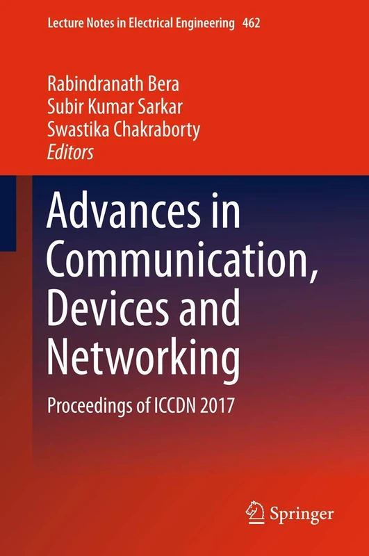 Advances in Communication, Devices and Networking: Proceedings of ICCDN 2017: 462 (Lecture Notes in Electrical Engineering, 462)