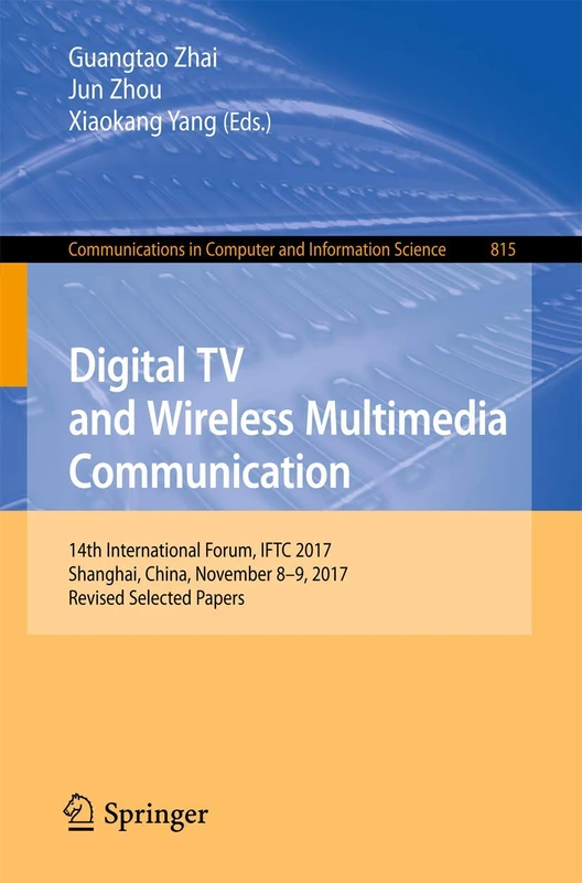 Digital TV and Wireless Multimedia Communication: 14th International Forum, IFTC 2017, Shanghai, China, November 8-9, 2017, Revised Selected Papers: ... in Computer and Information Science, 815)