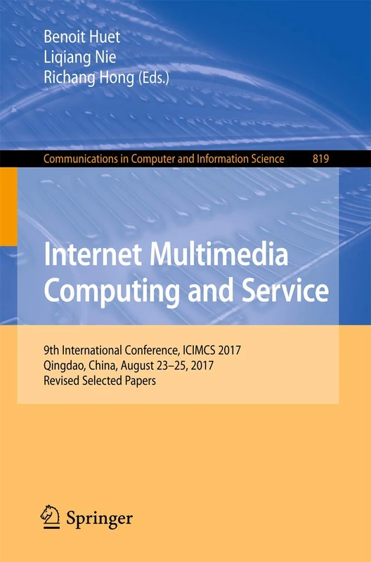 Internet Multimedia Computing and Service: 9th International Conference, ICIMCS 2017, Qingdao, China, August 23-25, 2017, Revised Selected Papers: 819 ... in Computer and Information Science, 819)