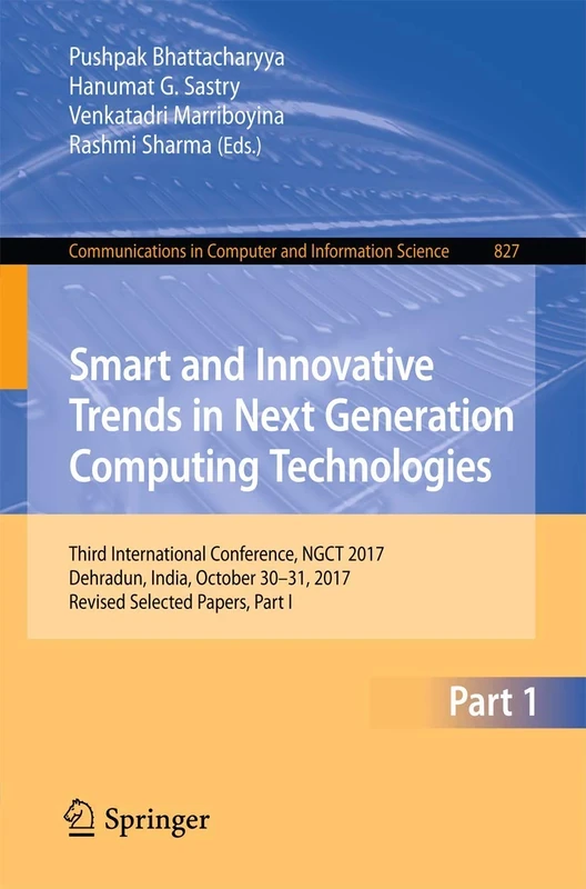 Smart and Innovative Trends in Next Generation Computing Technologies: Third International Conference, NGCT 2017, Dehradun, India, October 30-31, ... in Computer and Information Science, 827)