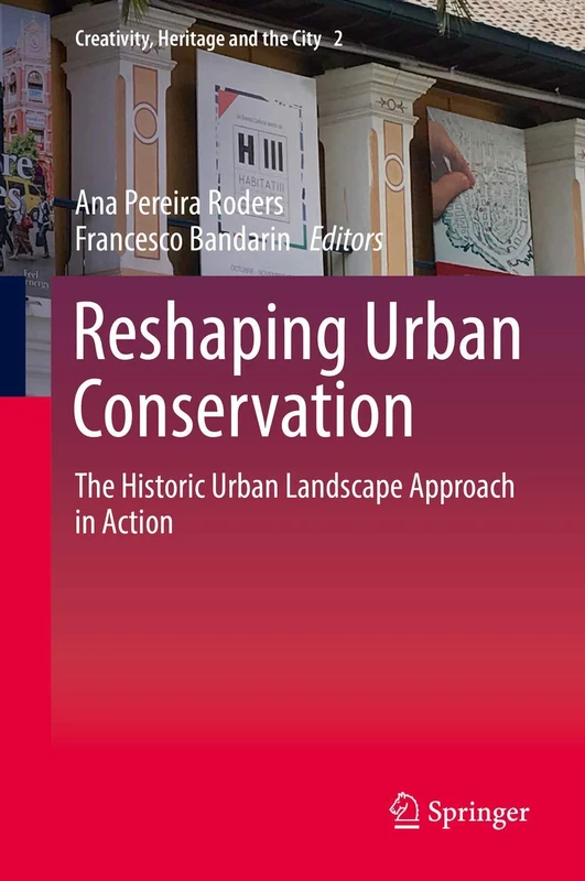 Reshaping Urban Conservation: The Historic Urban Landscape Approach in Action: 2 (Creativity, Heritage and the City, 2)