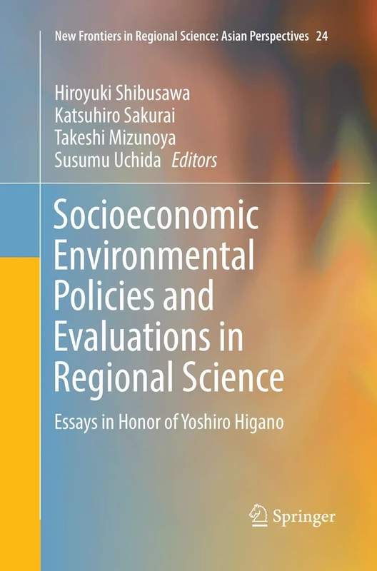 Socioeconomic Environmental Policies and Evaluations in Regional Science: Essays in Honor of Yoshiro Higano: 24 (New Frontiers in Regional Science: Asian Perspectives, 24)