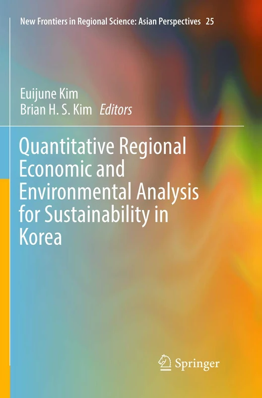 Quantitative Regional Economic and Environmental Analysis for Sustainability in Korea: 25 (New Frontiers in Regional Science: Asian Perspectives, 25)