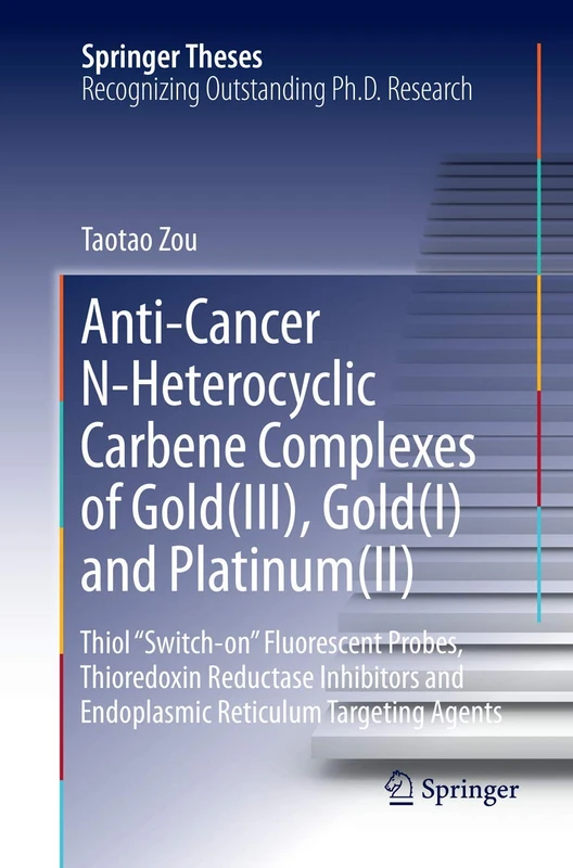 Anti-Cancer N-Heterocyclic Carbene Complexes of Gold(III), Gold(I) and Platinum(II): Thiol “Switch-on” Fluorescent Probes, Thioredoxin Reductase ... Reticulum Targeting Agents (Springer Theses)