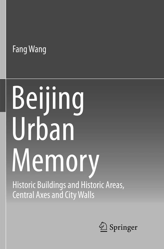 Beijing Urban Memory: Historic Buildings and Historic Areas, Central Axes and City Walls (SpringerBriefs in Business)