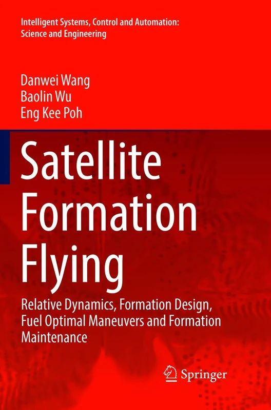 Satellite Formation Flying: Relative Dynamics, Formation Design, Fuel Optimal Maneuvers and Formation Maintenance: 87 (Intelligent Systems, Control and Automation: Science and Engineering, 87)