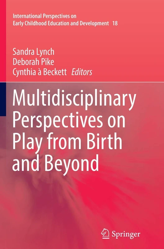 Multidisciplinary Perspectives on Play from Birth and Beyond: 18 (International Perspectives on Early Childhood Education and Development, 18)