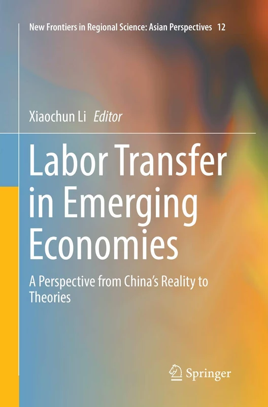 Labor Transfer in Emerging Economies: A Perspective from China’s Reality to Theories: 12 (New Frontiers in Regional Science: Asian Perspectives)