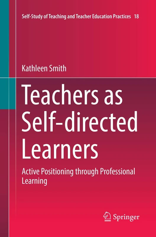 Teachers as Self-directed Learners: Active Positioning through Professional Learning: 18 (Self-Study of Teaching and Teacher Education Practices, 18)