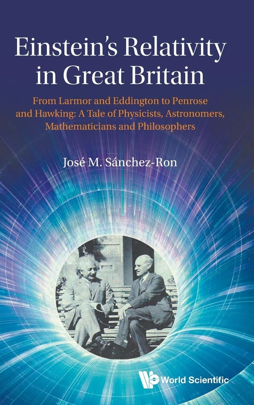 Einstein's Relativity In Great Britain: From Larmor And Eddington To Penrose And Hawking: A Tale Of Physicists, Astronomers, Mathematicians And Philosophers