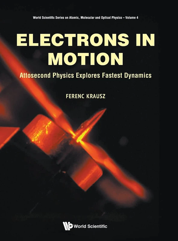 Electrons In Motion: Attosecond Physics Explores Fastest Dynamics: 4 (World Scientific Series On Atomic, Molecular And Optical Physics)
