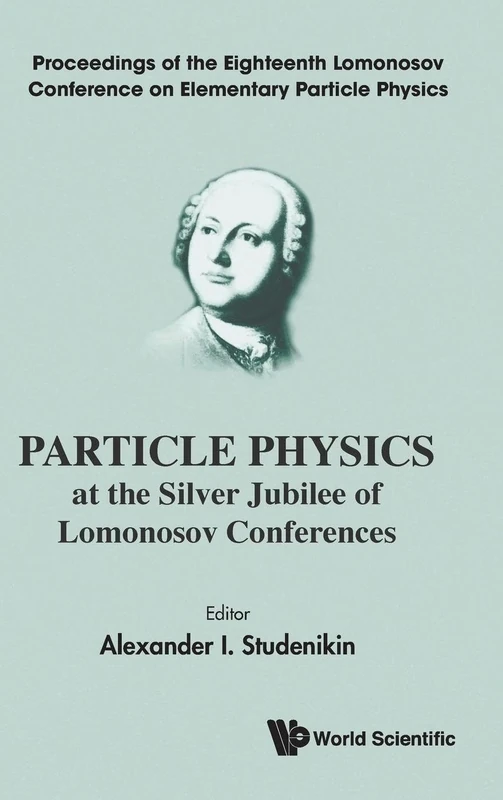 Particle Physics at the Silver Jubilee of Lomonosov Conferences: Proceedings of the Eighteenth Lomonosov Conference on Elementary Particle Physics: ... Physics Moscow, Russia, 24 - 30 August 2017