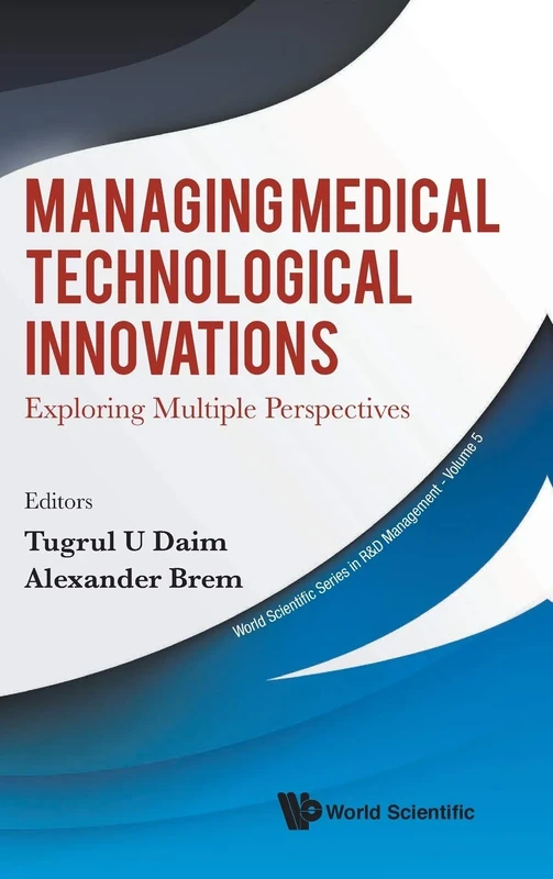 Managing Medical Technological Innovations: Exploring Multiple Perspectives (World Scientific Series In R&d Management): 5
