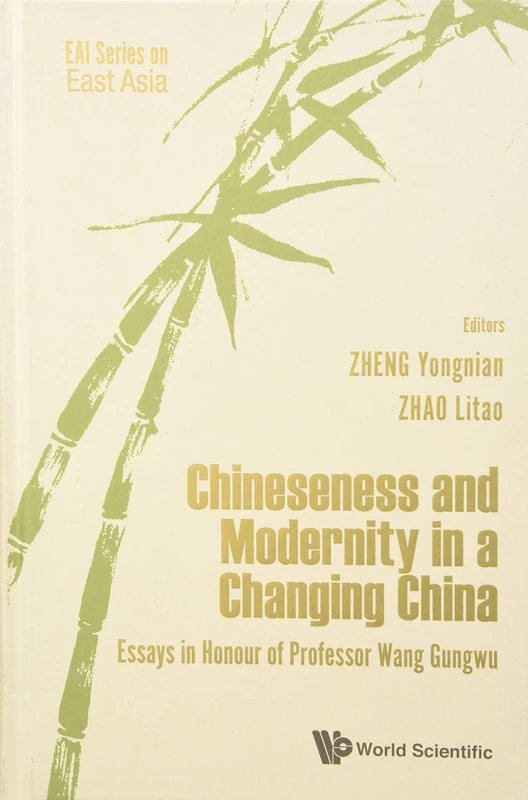 Chineseness And Modernity In A Changing China: Essays In Honour Of Professor Wang Gungwu (EAI Series On East Asia): 0