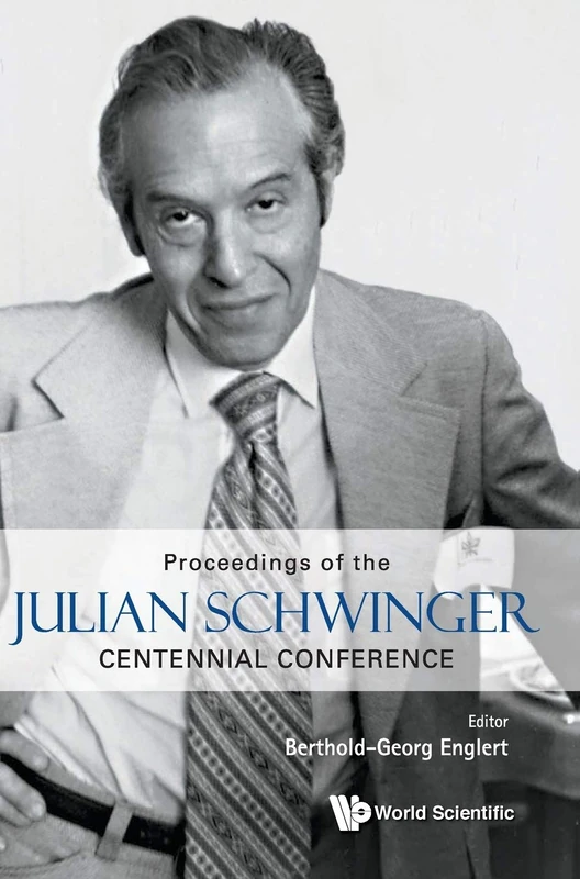 Proceedings Of The Julian Schwinger Centennial Conference: Proceedings of the Julian Schwinger Centennial Conference Julian Schwinger Centennial ... University of Singapore, 7 - 12 February 2018