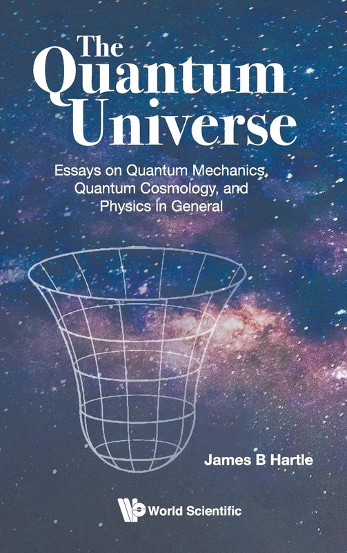 The Quantum Universe: Essays on Quantum Mechanics, Quantum Cosmology, and Physics in General