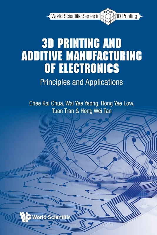 3d Printing And Additive Manufacturing Of Electronics: Principles And Applications: 3 (World Scientific Series In 3d Printing)
