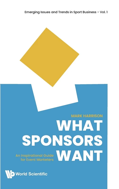What Sponsors Want: An Inspirational Guide for Event Marketers: 1 (Emerging Issues And Trends In Sport Business)