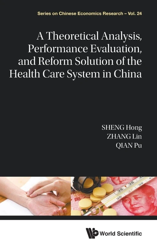 A Theoretical Analysis, Performance Evaluation, and Reform Solution of the Health Care System in China: 0 (Series on Chinese Economics Research): 24