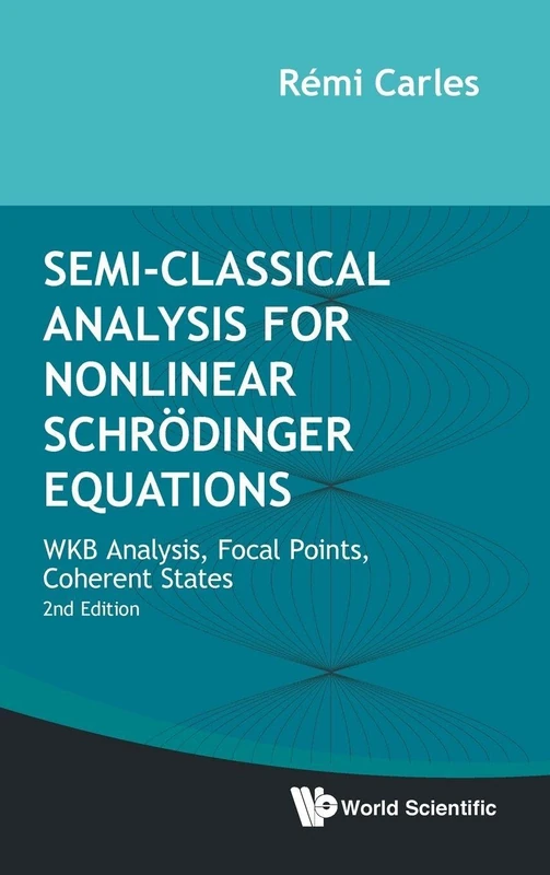 Semi-classical Analysis For Nonlinear Schrodinger Equations: Wkb Analysis, Focal Points, Coherent States: WKB Analysis, Focal Points, Coherent States (Second Edition)