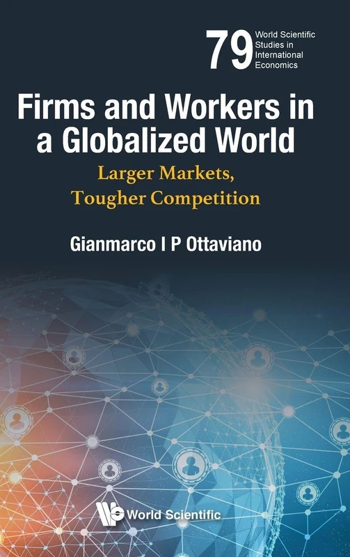 Firms And Workers In A Globalized World: Larger Markets, Tougher Competition: 79 (World Scientific Studies in International Economics)