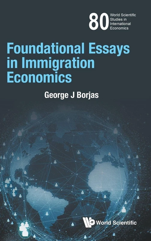Foundational Essays In Immigration Economics: 80 (World Scientific Studies In International Economics)