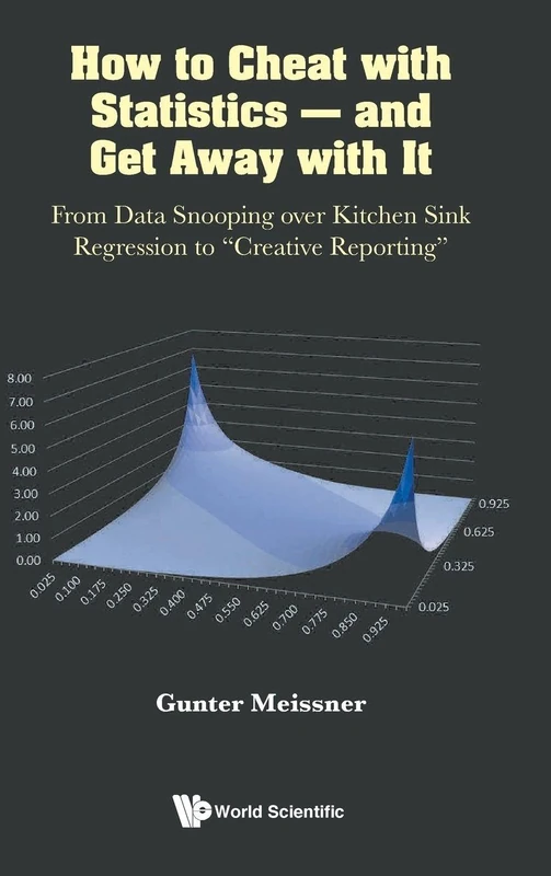 How To Cheat With Statistics - And Get Away With It: From Data Snooping Over Kitchen Sink Regression To "creative Reporting"
