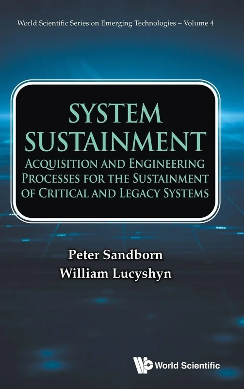 System Sustainment: Acquisition And Engineering Processes For The Sustainment Of Critical And Legacy Systems: 4 (World Scientific Series On Emerging Technologies: Avram Bar-cohen Memorial Series)