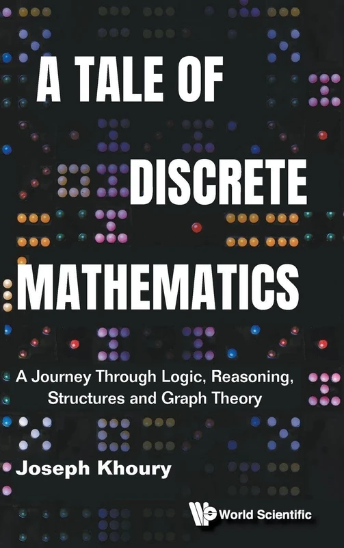 A Tale Of Discrete Mathematics: A Journey Through Logic, Reasoning, Structures And Graph Theory