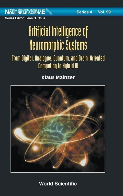 Artificial Intelligence Of Neuromorphic Systems: From Digital, Analogue, Quantum, And Brain-oriented Computing To Hybrid AI: 99 (World Scientific Series on Nonlinear Science Series A)