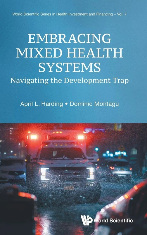 Embracing Mixed Health Systems: Navigating The Development Trap: 7 (World Scientific Series in Health Investment and Financing)