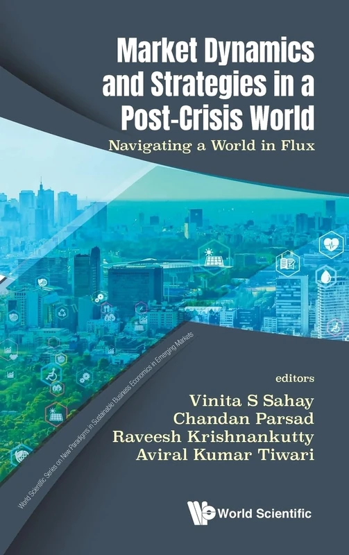 Market Dynamics And Strategies In A Post-crisis World: Navigating A World In Flux: 1 (World Scientific Series on New Paradigms in Sustainable Business Economics in Emerging Markets)